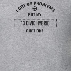 I Got 99 Problems But My 2013 Civic Hybrid Ain't One Funny T Shirt