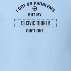 I Got 99 Problems But My 2013 Civic Tourer Ain't One Funny T Shirt