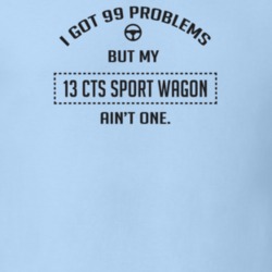 I Got 99 Problems But My 2013 Cts Sport Wagon Ain't One Funny T Shirt