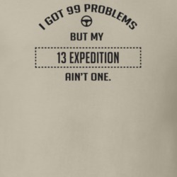 I Got 99 Problems But My 2013 Expedition Ain't One Funny T Shirt
