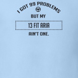 I Got 99 Problems But My 2013 Fit Aria Ain't One Funny T Shirt