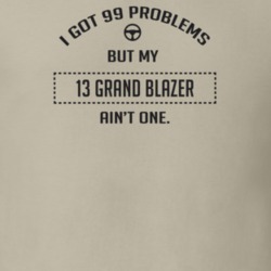 I Got 99 Problems But My 2013 Grand Blazer Ain't One Funny T Shirt
