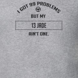 I Got 99 Problems But My 2013 Jade Ain't One Funny T Shirt