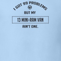 I Got 99 Problems But My 2013 Mini-Ram Van Ain't One Funny T Shirt