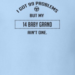 I Got 99 Problems But My 1914 Baby Grand Ain't One Funny T Shirt