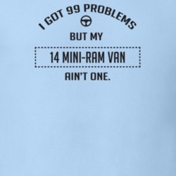 I Got 99 Problems But My 2014 Mini-Ram Van Ain't One Funny T Shirt