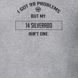 I Got 99 Problems But My 2014 Silverado Ain't One Funny T Shirt