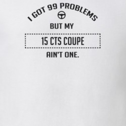 I Got 99 Problems But My 2015 Cts Coupe Ain't One Funny T Shirt