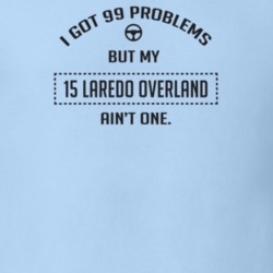 I Got 99 Problems But My 2015 Laredo Overland Ain't One Funny T Shirt