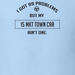 I Got 99 Problems But My 2015 Mkt Town Car Ain't One Funny T Shirt