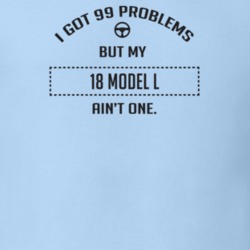 I Got 99 Problems But My 1918 Model L Ain't One Funny T Shirt