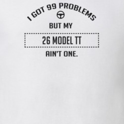 I Got 99 Problems But My 1926 Model Tt Ain't One Funny T Shirt