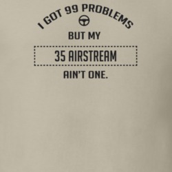 I Got 99 Problems But My 1935 Airstream Ain't One Funny T Shirt