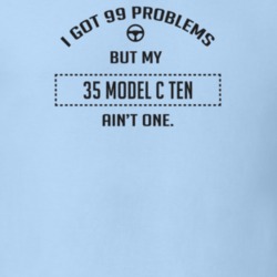 I Got 99 Problems But My 1935 Model C Ten Ain't One Funny T Shirt
