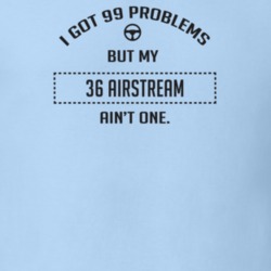 I Got 99 Problems But My 1936 Airstream Ain't One Funny T Shirt