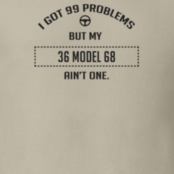 I Got 99 Problems But My 1936 Model 68 Ain't One Funny T Shirt