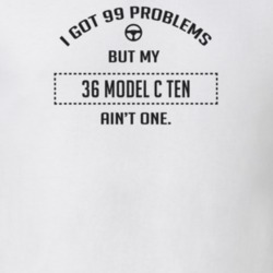I Got 99 Problems But My 1936 Model C Ten Ain't One Funny T Shirt