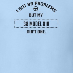 I Got 99 Problems But My 1938 Model 81A Ain't One Funny T Shirt