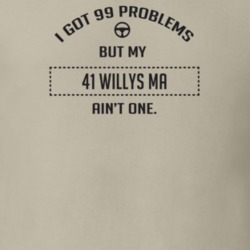 I Got 99 Problems But My 1941 Willys Ma Ain't One Funny T Shirt