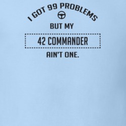 I Got 99 Problems But My 1942 Commander Ain't One Funny T Shirt