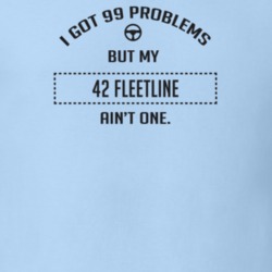 I Got 99 Problems But My 1942 Fleetline Ain't One Funny T Shirt