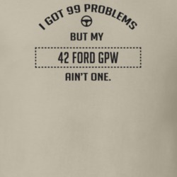 I Got 99 Problems But My 1942 Ford Gpw Ain't One Funny T Shirt