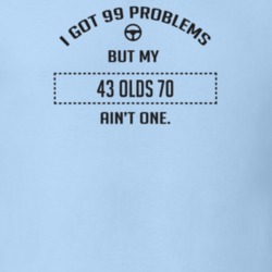 I Got 99 Problems But My 1943 Olds 70 Ain't One Funny T Shirt