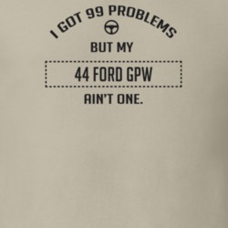 I Got 99 Problems But My 1944 Ford Gpw Ain't One Funny T Shirt