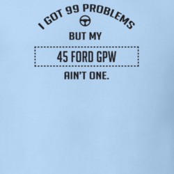 I Got 99 Problems But My 1945 Ford Gpw Ain't One Funny T Shirt