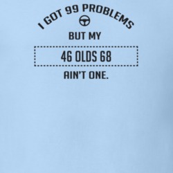 I Got 99 Problems But My 1946 Olds 68 Ain't One Funny T Shirt