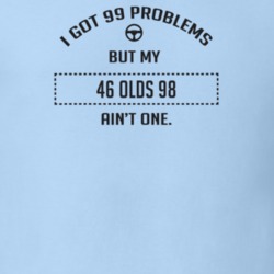 I Got 99 Problems But My 1946 Olds 98 Ain't One Funny T Shirt