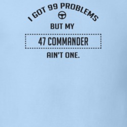I Got 99 Problems But My 1947 Commander Ain't One Funny T Shirt