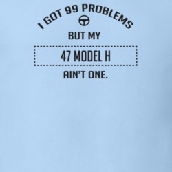 I Got 99 Problems But My 1947 Model H Ain't One Funny T Shirt