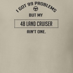 I Got 99 Problems But My 1948 Land Cruiser Ain't One Funny T Shirt