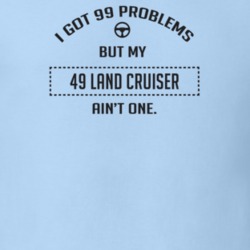 I Got 99 Problems But My 1949 Land Cruiser Ain't One Funny T Shirt