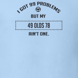 I Got 99 Problems But My 1949 Olds 78 Ain't One Funny T Shirt