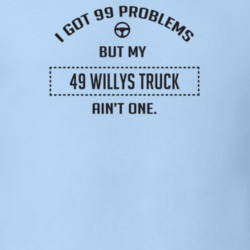 I Got 99 Problems But My 1949 Willys Truck Ain't One Funny T Shirt