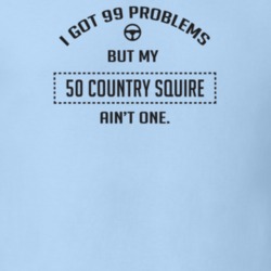 I Got 99 Problems But My 1950 Country Squire Ain't One Funny T Shirt