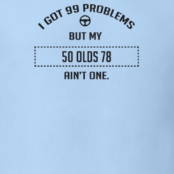 I Got 99 Problems But My 1950 Olds 78 Ain't One Funny T Shirt