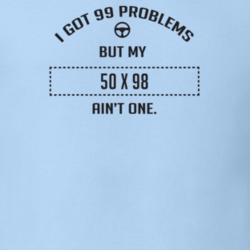 I Got 99 Problems But My 1950 X 98 Ain't One Funny T Shirt