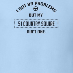 I Got 99 Problems But My 1951 Country Squire Ain't One Funny T Shirt