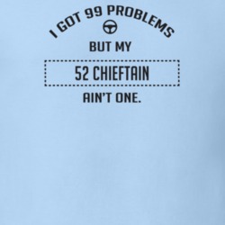 I Got 99 Problems But My 1952 Chieftain Ain't One Funny T Shirt