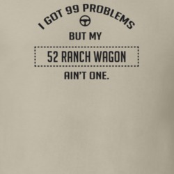 I Got 99 Problems But My 1952 Ranch Wagon Ain't One Funny T Shirt