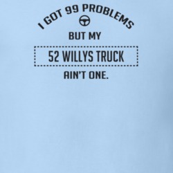 I Got 99 Problems But My 1952 Willys Truck Ain't One Funny T Shirt