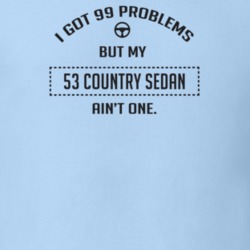 I Got 99 Problems But My 1953 Country Sedan Ain't One Funny T Shirt