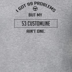 I Got 99 Problems But My 1953 Customline Ain't One Funny T Shirt