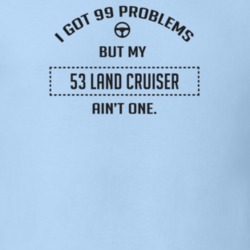 I Got 99 Problems But My 1953 Land Cruiser Ain't One Funny T Shirt