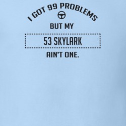 I Got 99 Problems But My 1953 Skylark Ain't One Funny T Shirt