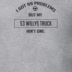 I Got 99 Problems But My 1953 Willys Truck Ain't One Funny T Shirt