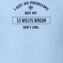 I Got 99 Problems But My 1953 Willys Wagon Ain't One Funny T Shirt
